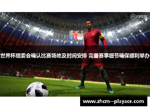 世界杯组委会确认比赛场地及时间安排 完善赛事细节确保顺利举办 世界杯组委会确认比赛场地及时间安排 完善赛事细节确保顺利举办