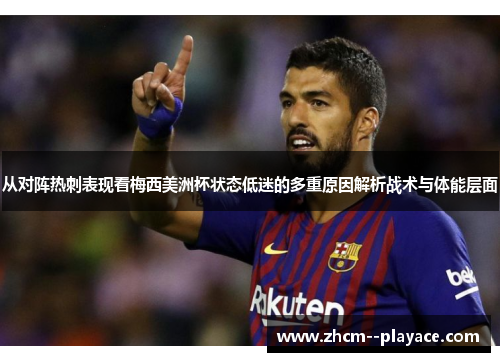 从对阵热刺表现看梅西美洲杯状态低迷的多重原因解析战术与体能层面 从对阵热刺表现看梅西美洲杯状态低迷的多重原因解析战术与体能层面