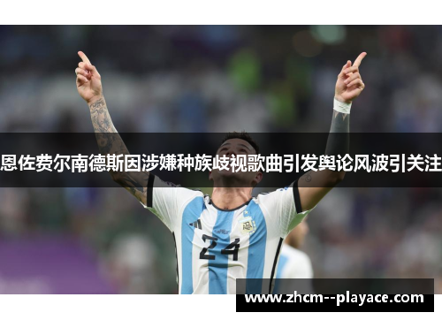 恩佐费尔南德斯因涉嫌种族歧视歌曲引发舆论风波引关注 恩佐费尔南德斯因涉嫌种族歧视歌曲引发舆论风波引关注