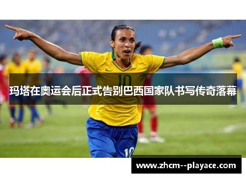玛塔在奥运会后正式告别巴西国家队书写传奇落幕 玛塔在奥运会后正式告别巴西国家队书写传奇落幕