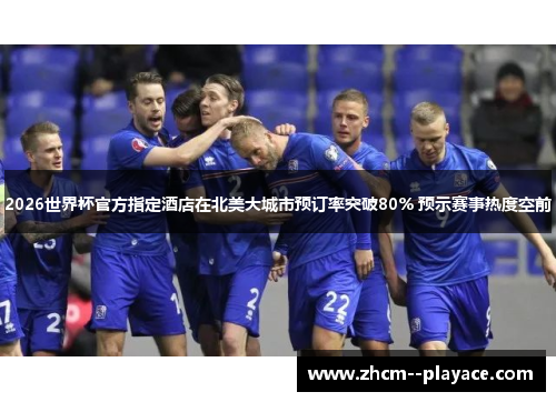 2026世界杯官方指定酒店在北美大城市预订率突破80% 预示赛事热度空前 2026世界杯官方指定酒店在北美大城市预订率突破80% 预示赛事热度空前