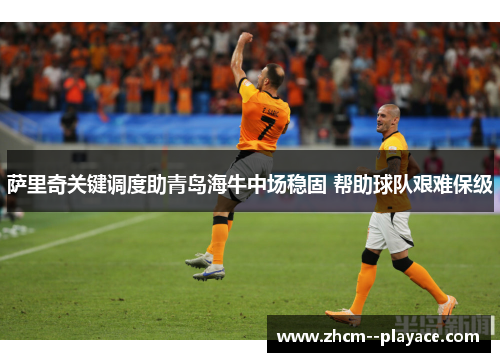 萨里奇关键调度助青岛海牛中场稳固 帮助球队艰难保级