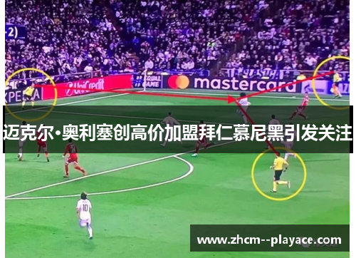 迈克尔·奥利塞创高价加盟拜仁慕尼黑引发关注