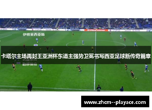 卡塔尔主场再封王亚洲杯东道主强势卫冕书写西亚足球新传奇篇章 卡塔尔主场再封王亚洲杯东道主强势卫冕书写西亚足球新传奇篇章