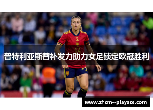 普特利亚斯替补发力助力女足锁定欧冠胜利
